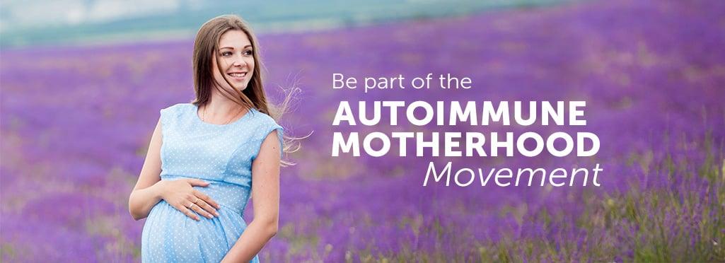 Be part of the AUTOIMMUNE MOTHERHOOD Movement